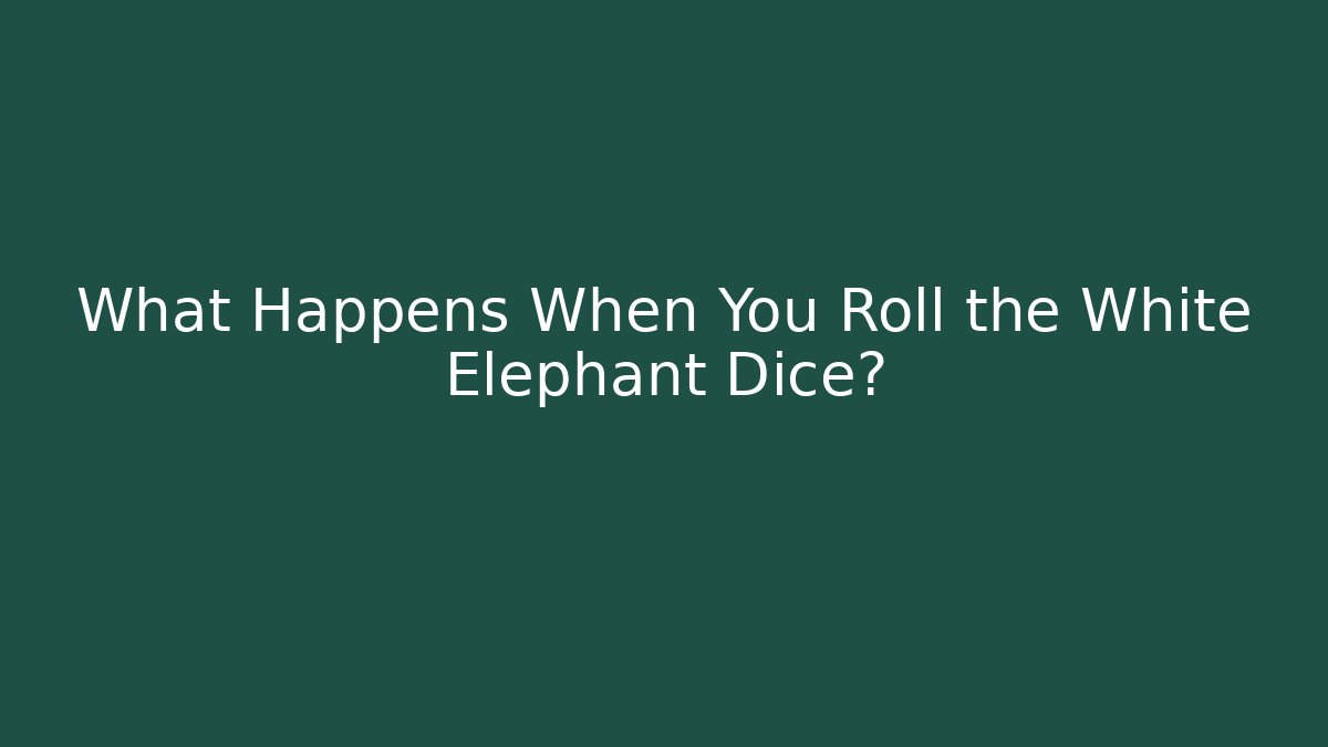 What Happens When You Roll the White Elephant Dice?
