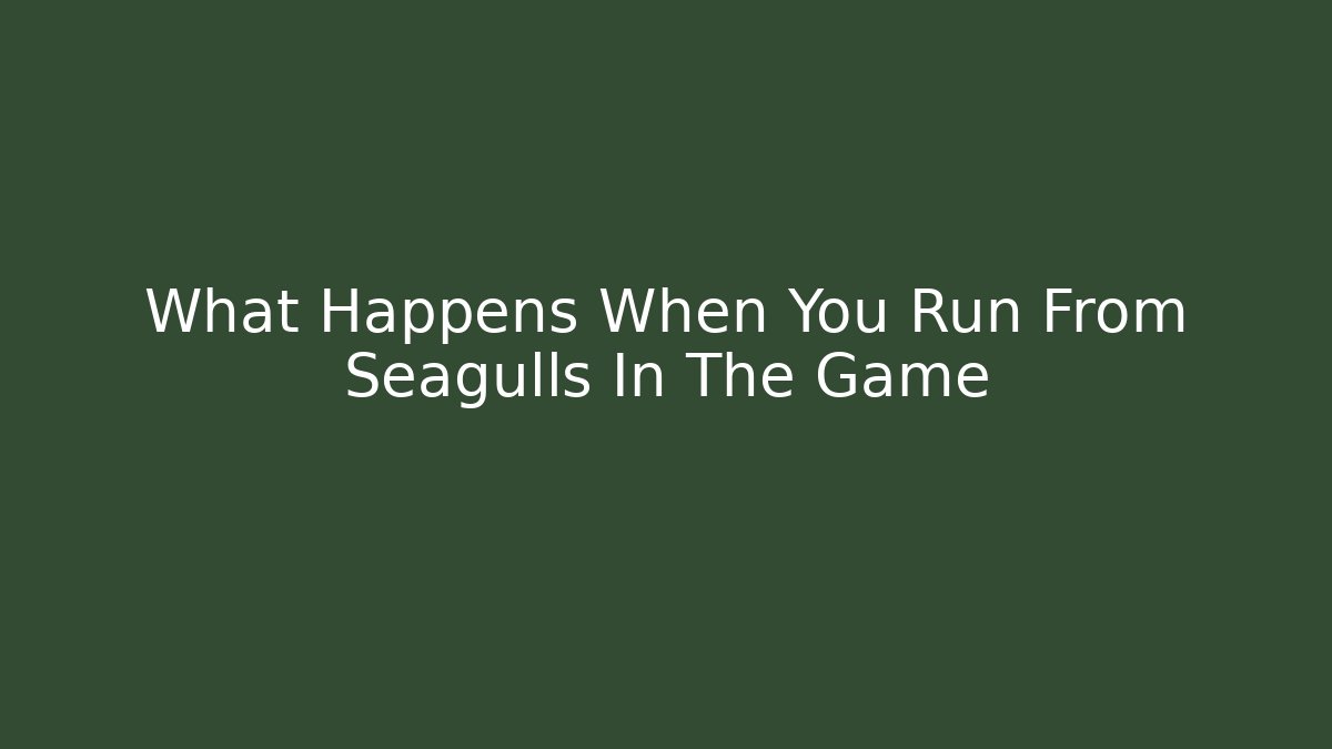 What Happens When You Run From Seagulls In The Game