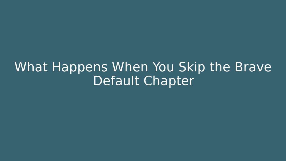What Happens When You Skip the Brave Default Chapter