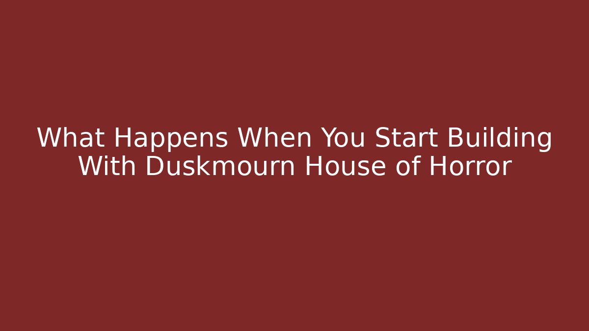 What Happens When You Start Building With Duskmourn House of Horror