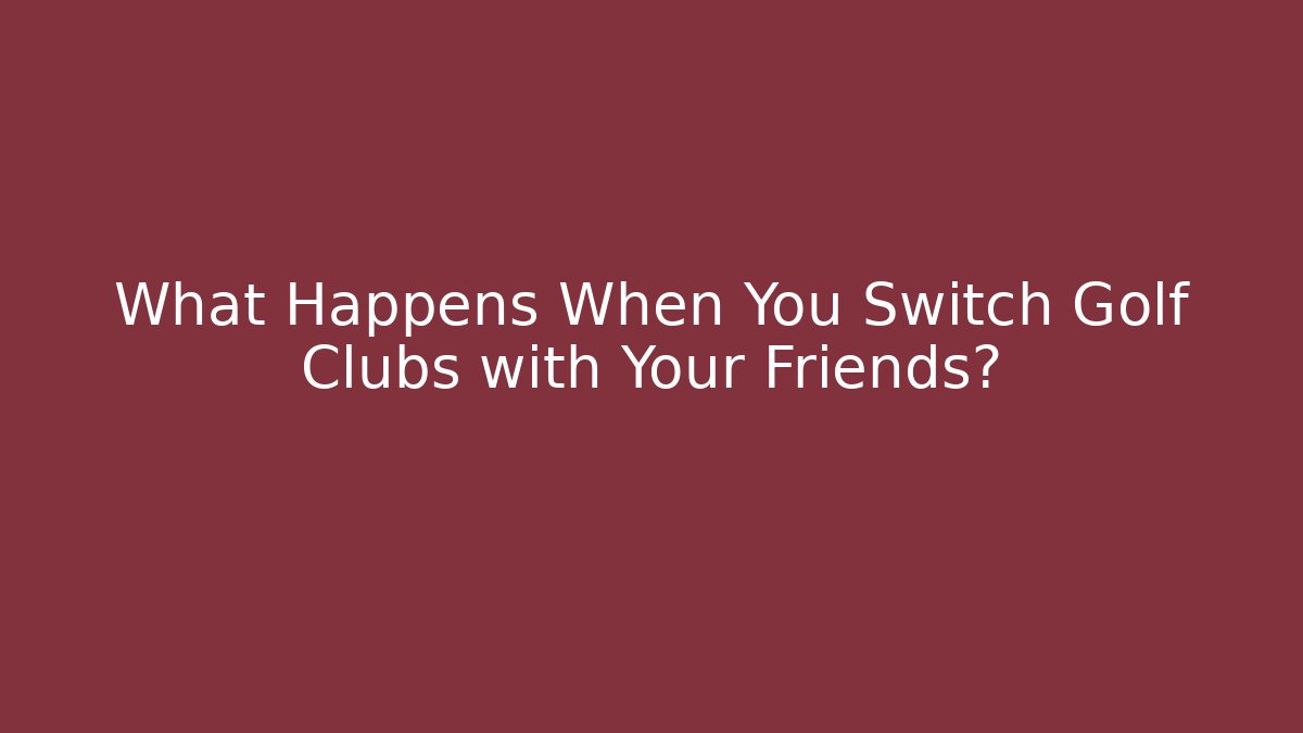What Happens When You Switch Golf Clubs with Your Friends?
