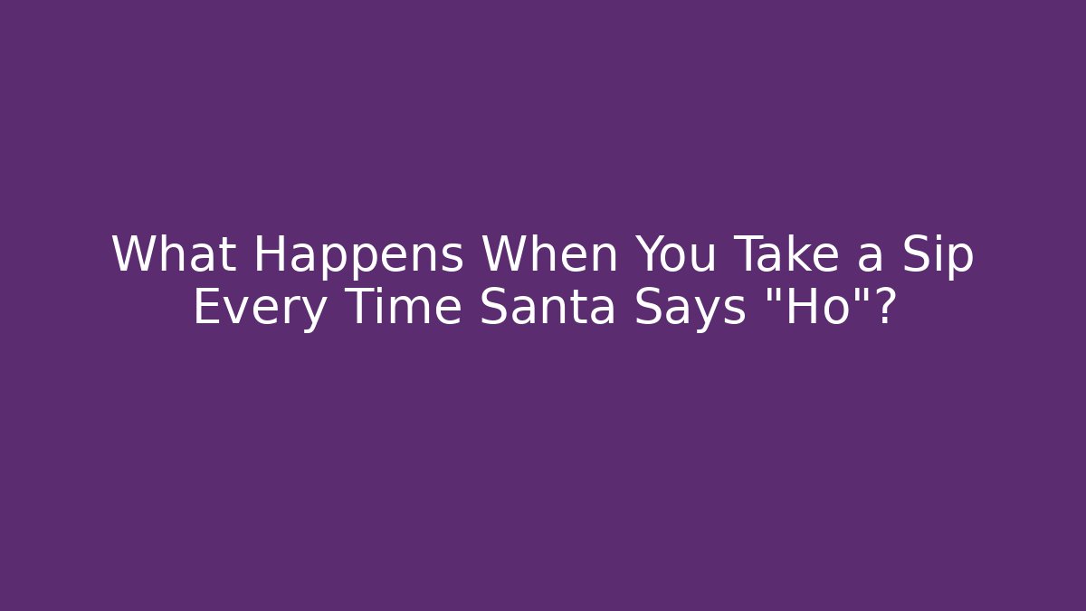 What Happens When You Take a Sip Every Time Santa Says "Ho"?