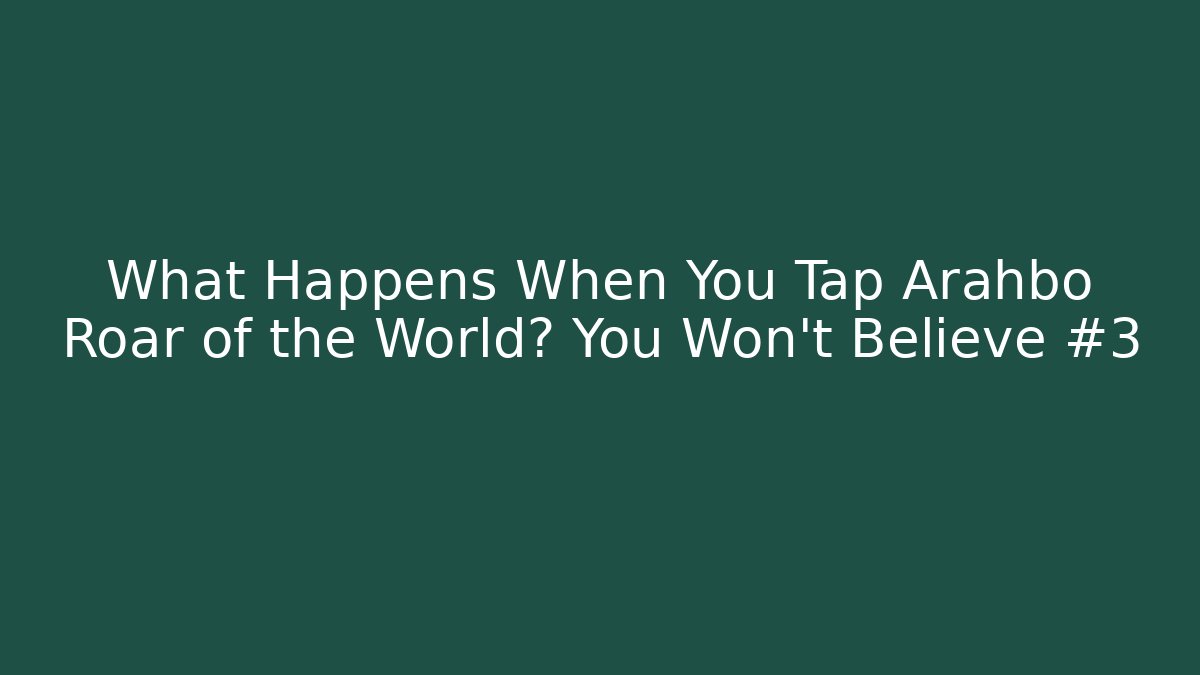 What Happens When You Tap Arahbo Roar of the World? You Won’t Believe #3