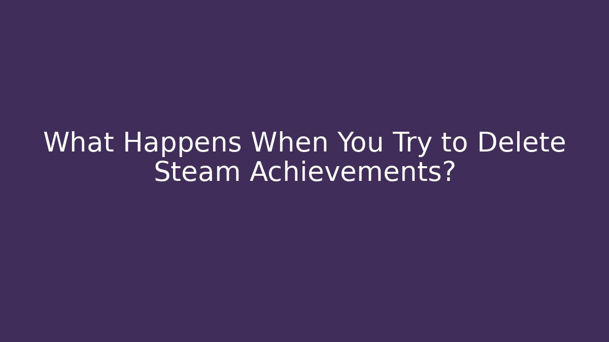 What Happens When You Try to Delete Steam Achievements?