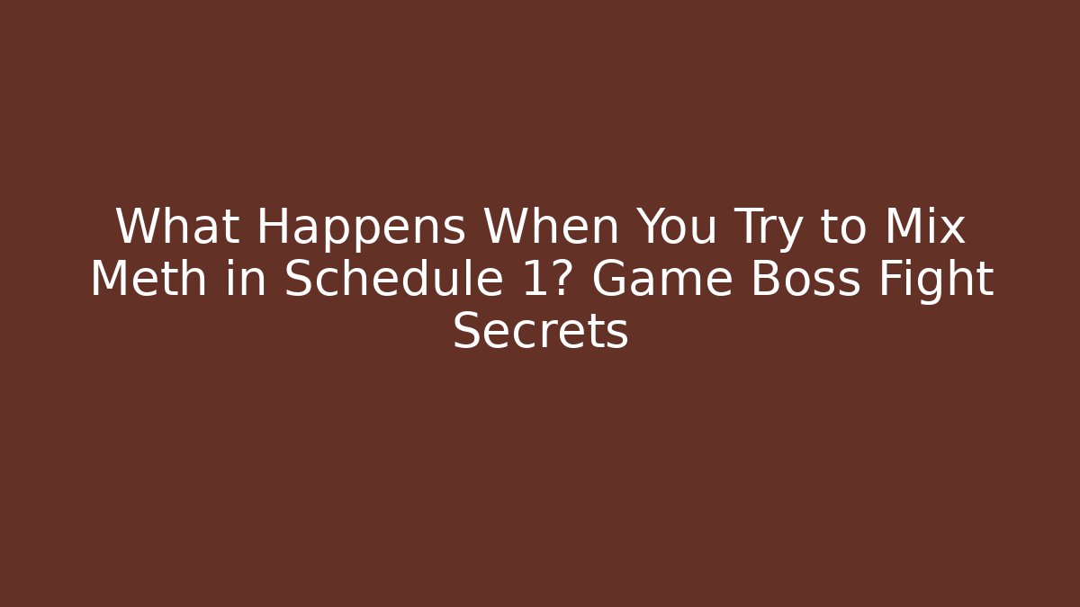 What Happens When You Try to Mix Meth in Schedule 1? Game Boss Fight Secrets