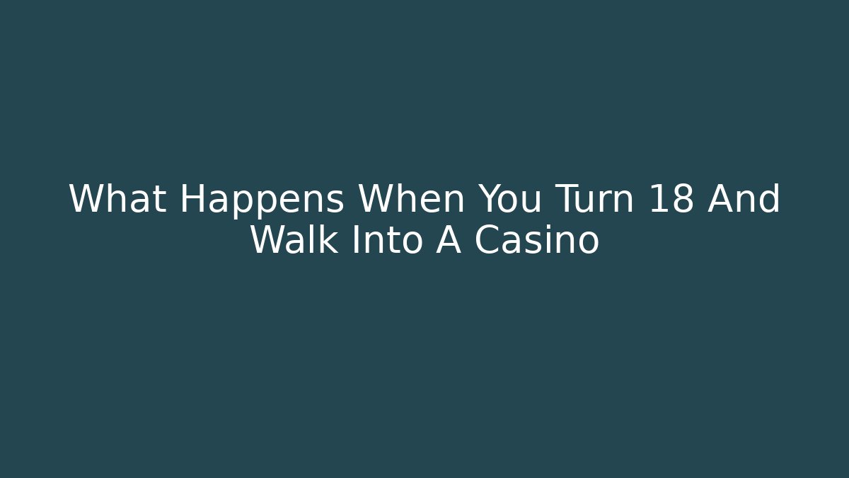 What Happens When You Turn 18 And Walk Into A Casino