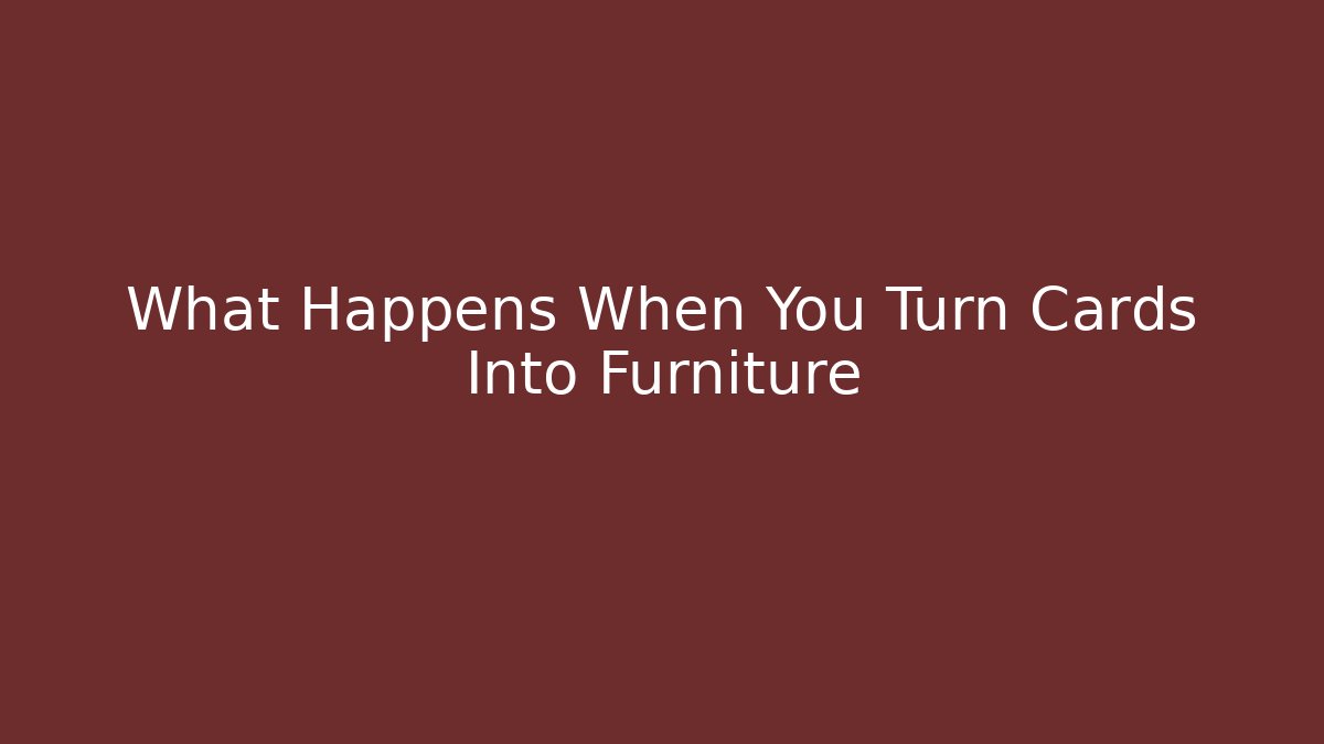 What Happens When You Turn Cards Into Furniture