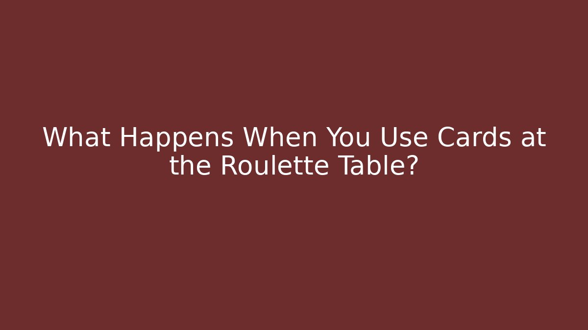 What Happens When You Use Cards at the Roulette Table?