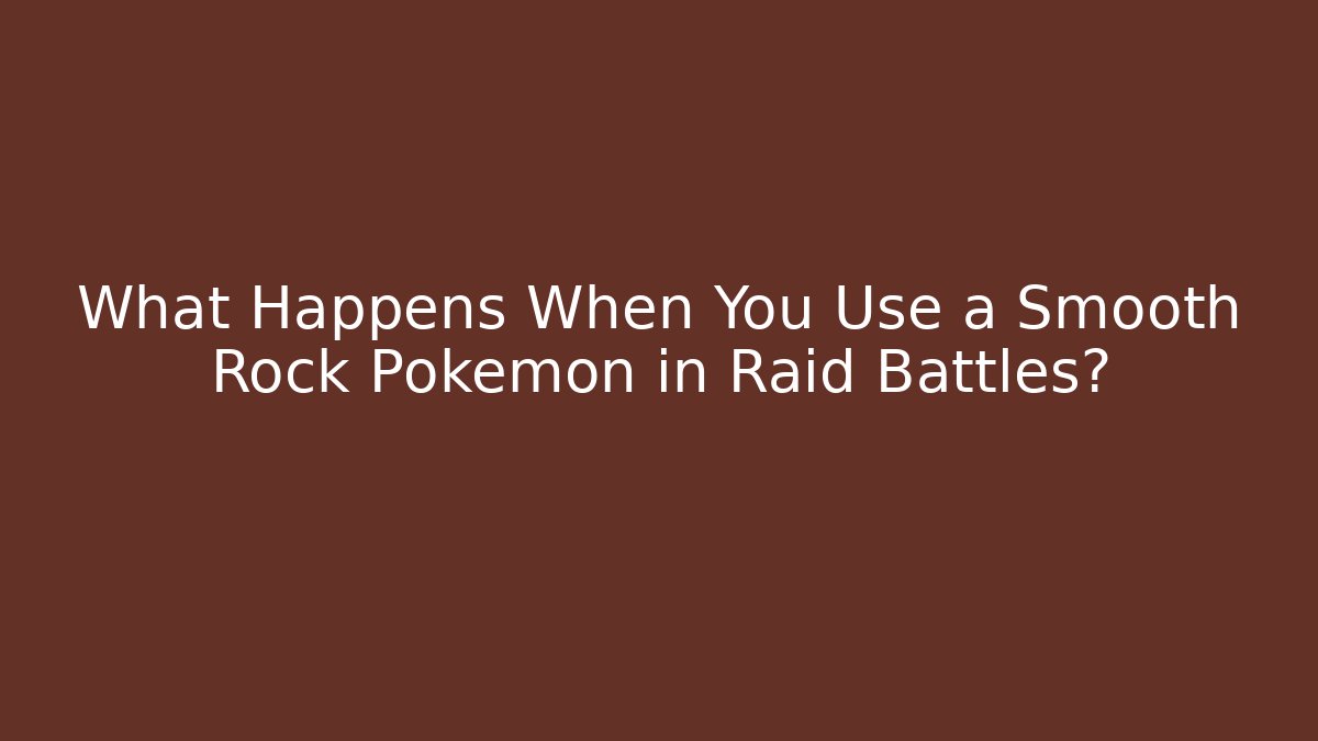What Happens When You Use a Smooth Rock Pokémon in Raid Battles?