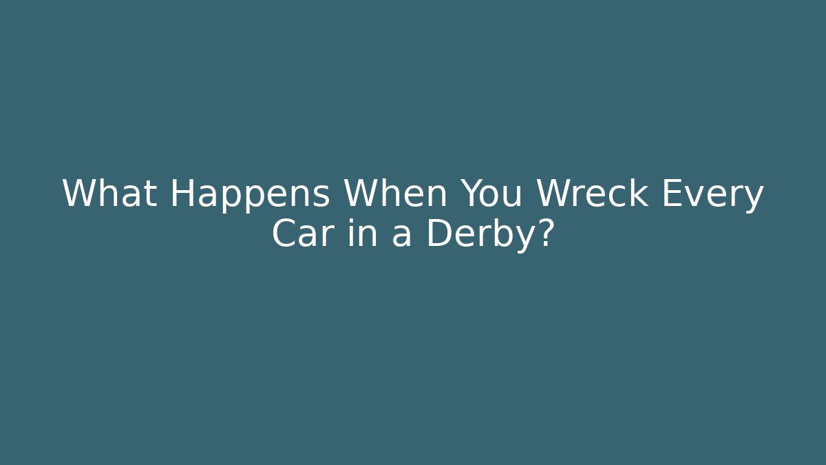What Happens When You Wreck Every Car in a Derby?