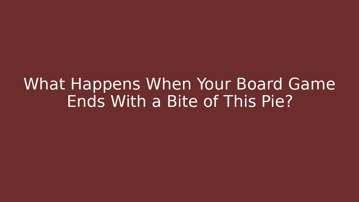 What Happens When Your Board Game Ends With a Bite of This Pie?