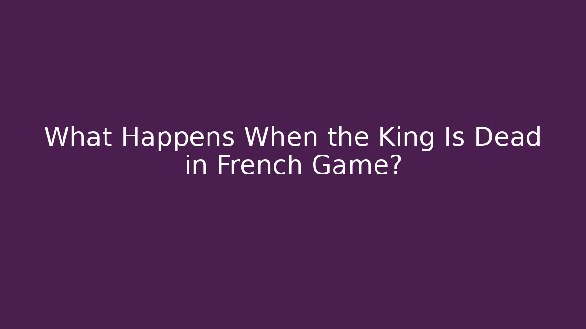 What Happens When the King Is Dead in French Game?