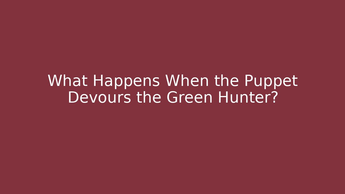 What Happens When the Puppet Devours the Green Hunter?