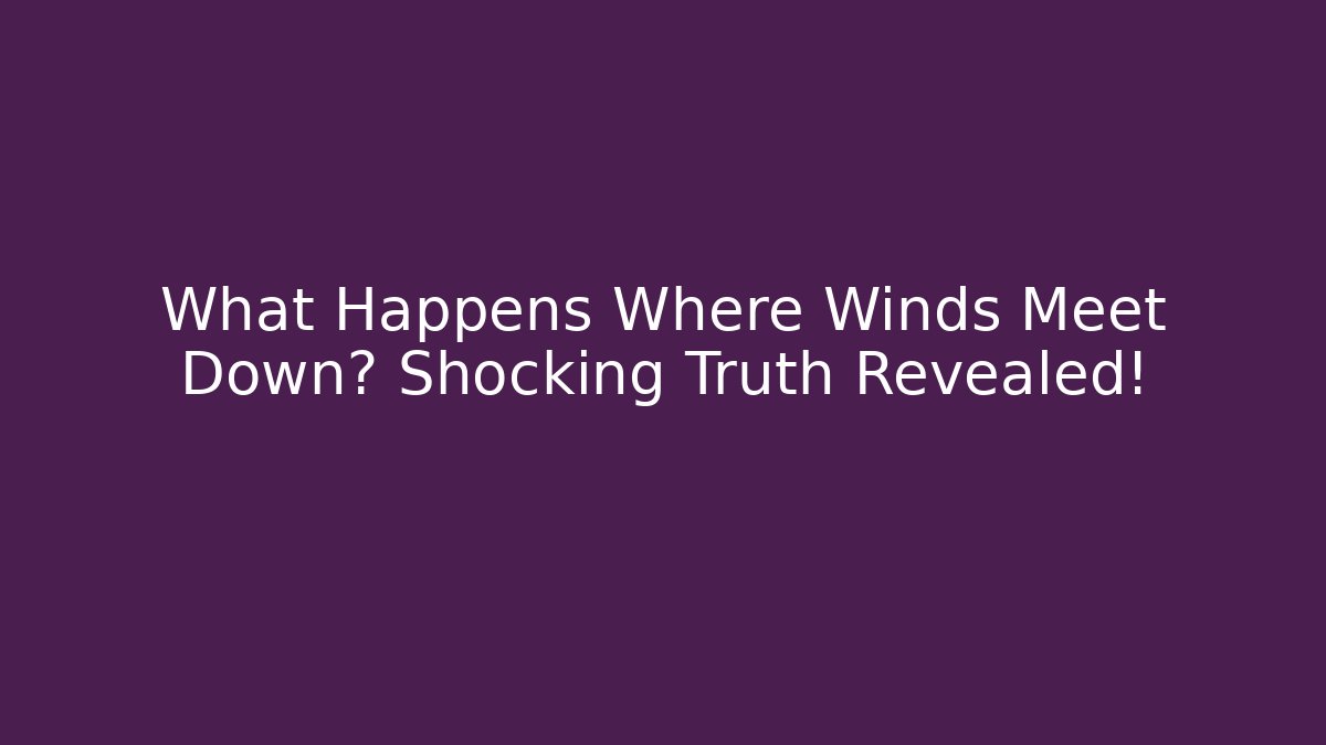 What Happens Where Winds Meet Down? Shocking Truth Revealed!
