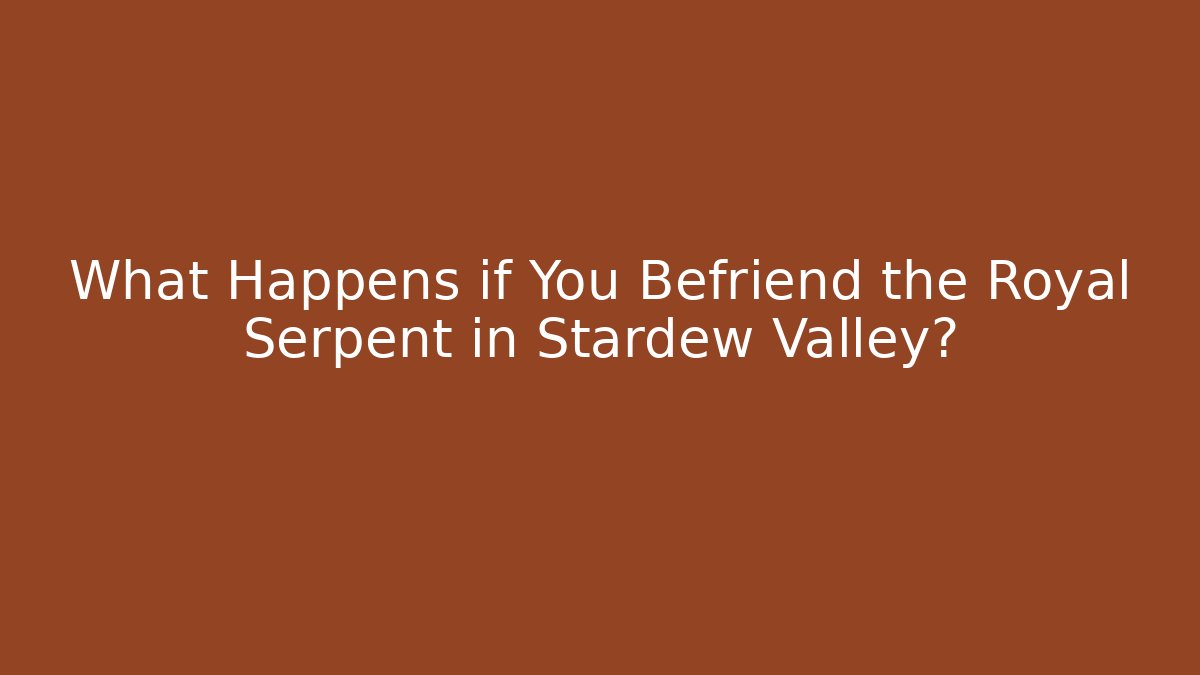 What Happens if You Befriend the Royal Serpent in Stardew Valley?