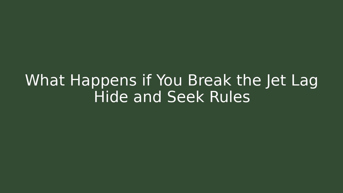 What Happens if You Break the Jet Lag Hide and Seek Rules