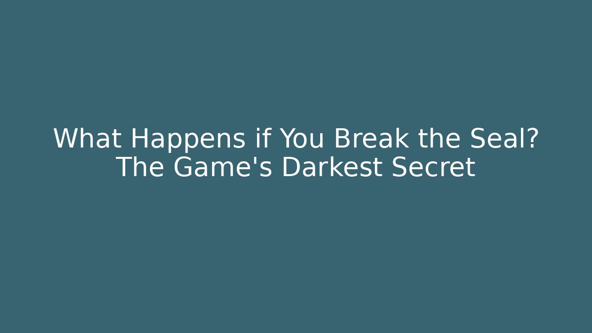 What Happens if You Break the Seal? The Game's Darkest Secret