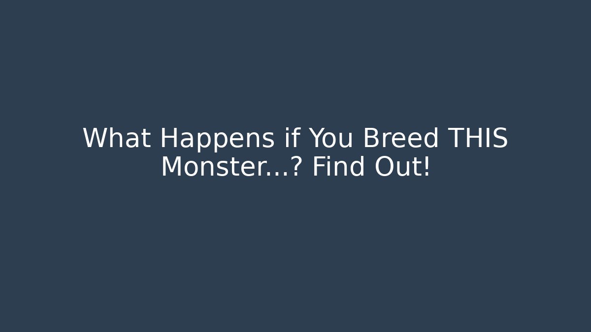 What Happens if You Breed THIS Monster…? Find Out!