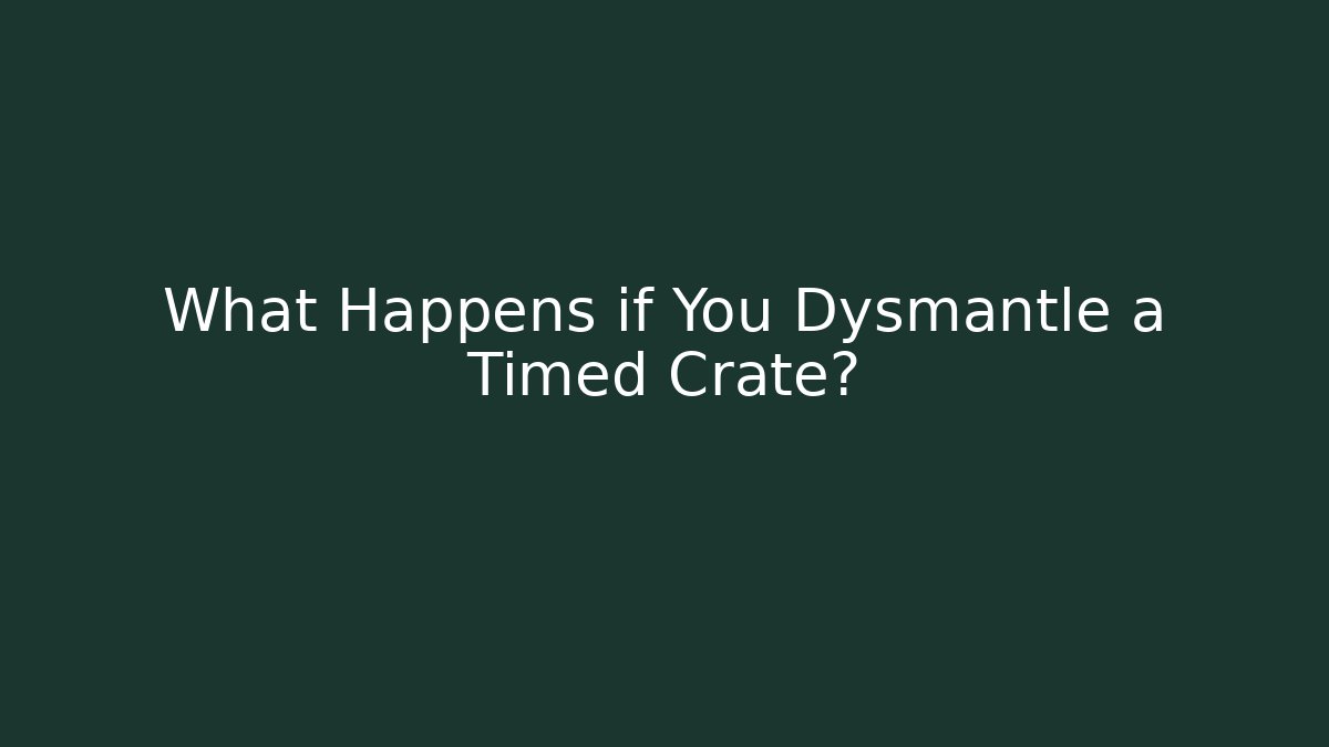 What Happens if You Dysmantle a Timed Crate?
