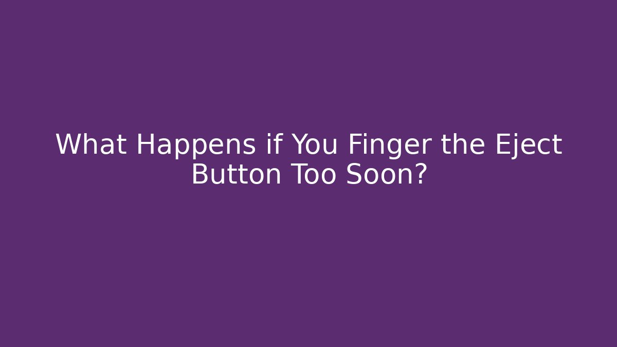 What Happens if You Finger the Eject Button Too Soon?