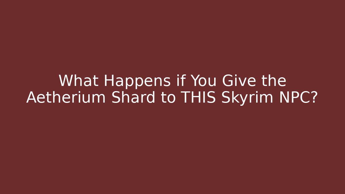 What Happens if You Give the Aetherium Shard to THIS Skyrim NPC?
