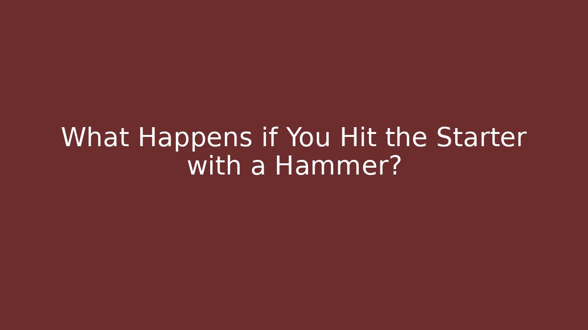 What Happens if You Hit the Starter with a Hammer?