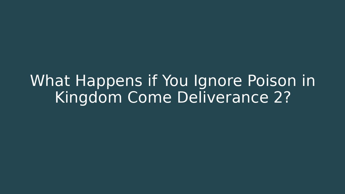 What Happens if You Ignore Poison in Kingdom Come Deliverance 2?