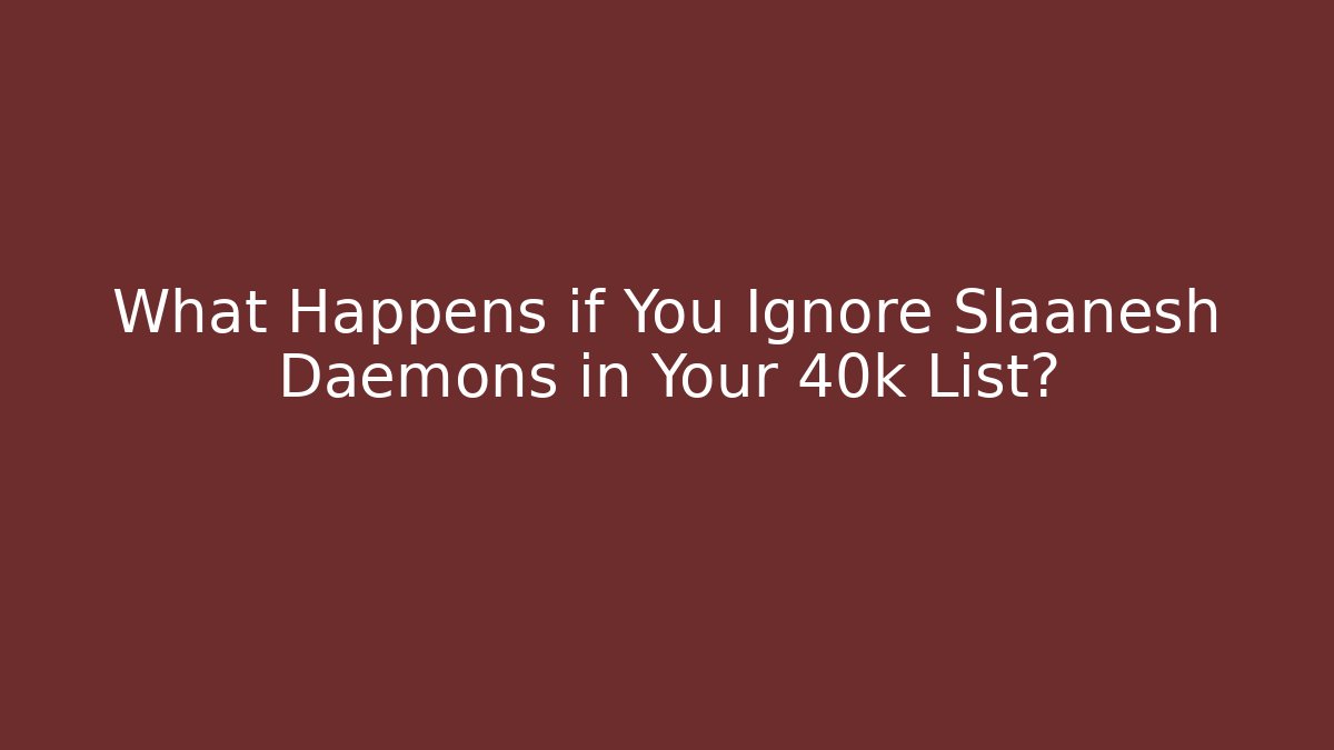 What Happens if You Ignore Slaanesh Daemons in Your 40k List?