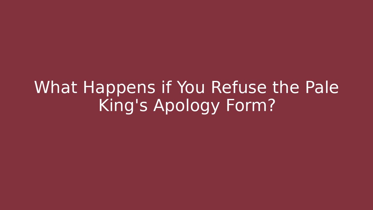 What Happens if You Refuse the Pale King's Apology Form?