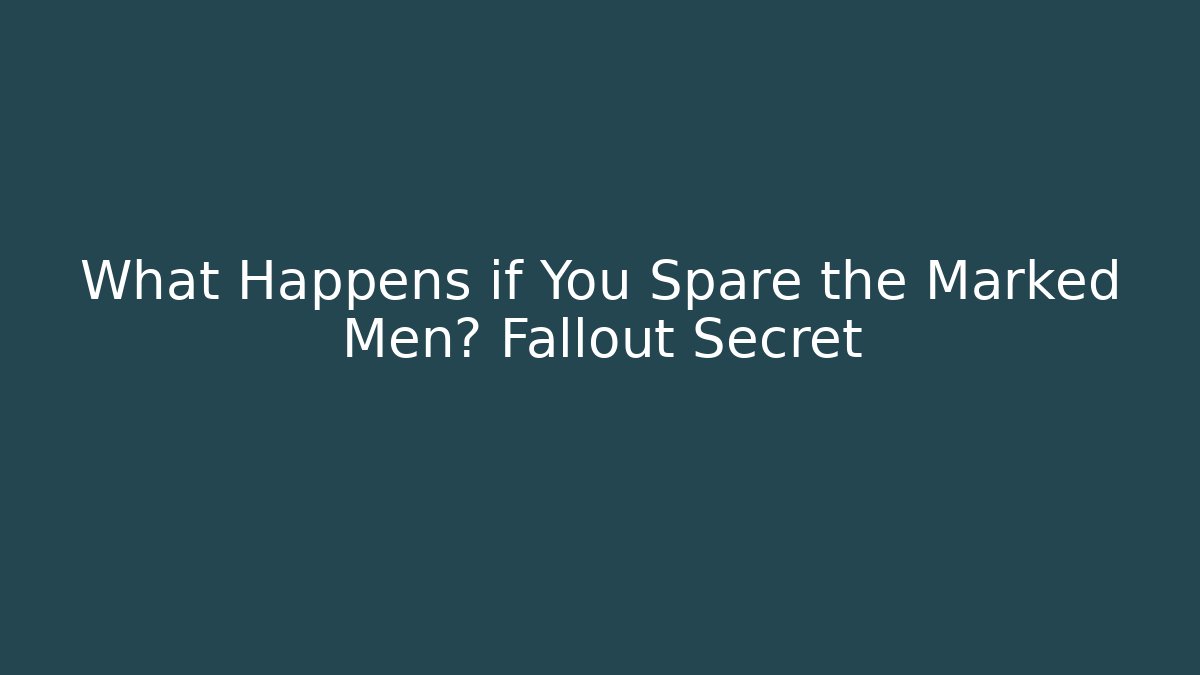 What Happens if You Spare the Marked Men? Fallout Secret