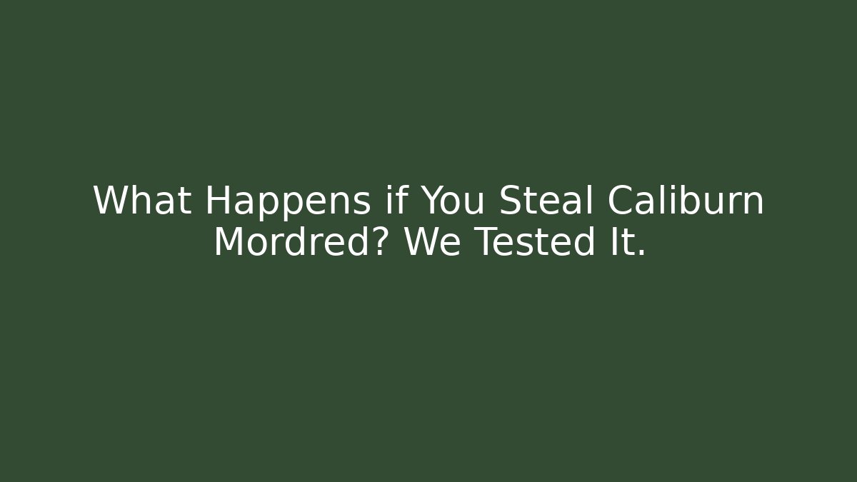 What Happens if You Steal Caliburn Mordred? We Tested It.