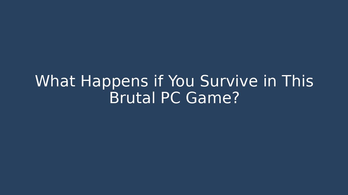 What Happens if You Survive in This Brutal PC Game?