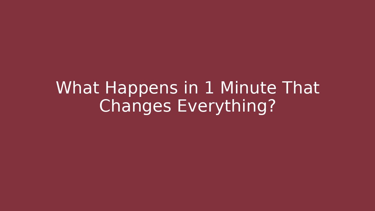 What Happens in 1 Minute That Changes Everything?