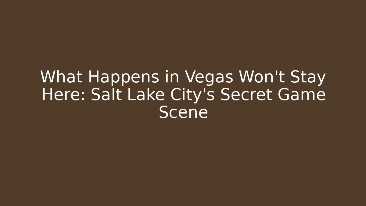 What Happens in Vegas Won't Stay Here: Salt Lake City's Secret Game Scene