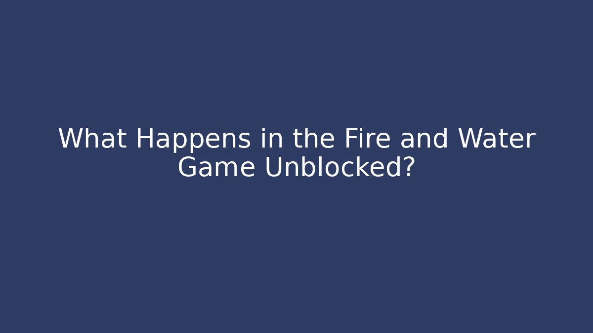 What Happens in the Fire and Water Game Unblocked?