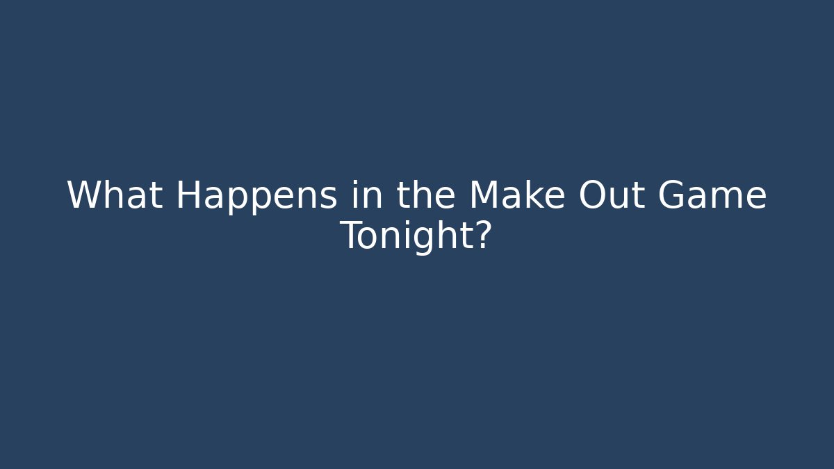 What Happens in the Make Out Game Tonight?