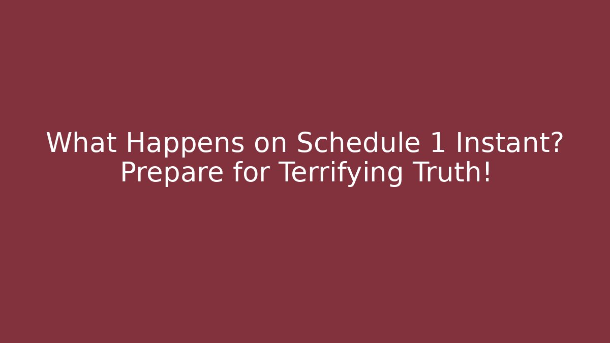 What Happens on Schedule 1 Instant? Prepare for Terrifying Truth!