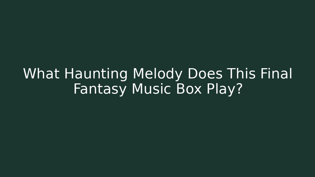 What Haunting Melody Does This Final Fantasy Music Box Play?