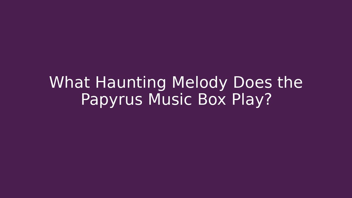 What Haunting Melody Does the Papyrus Music Box Play? - Método de Aprovação
