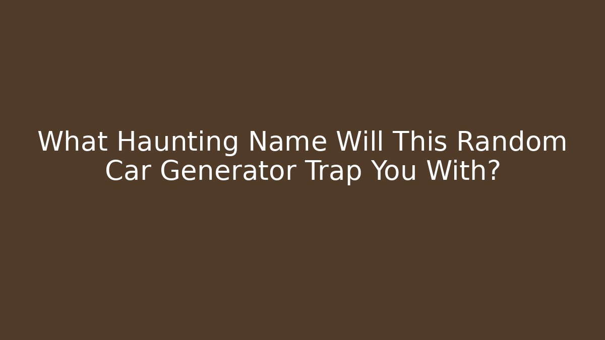 What Haunting Name Will This Random Car Generator Trap You With?