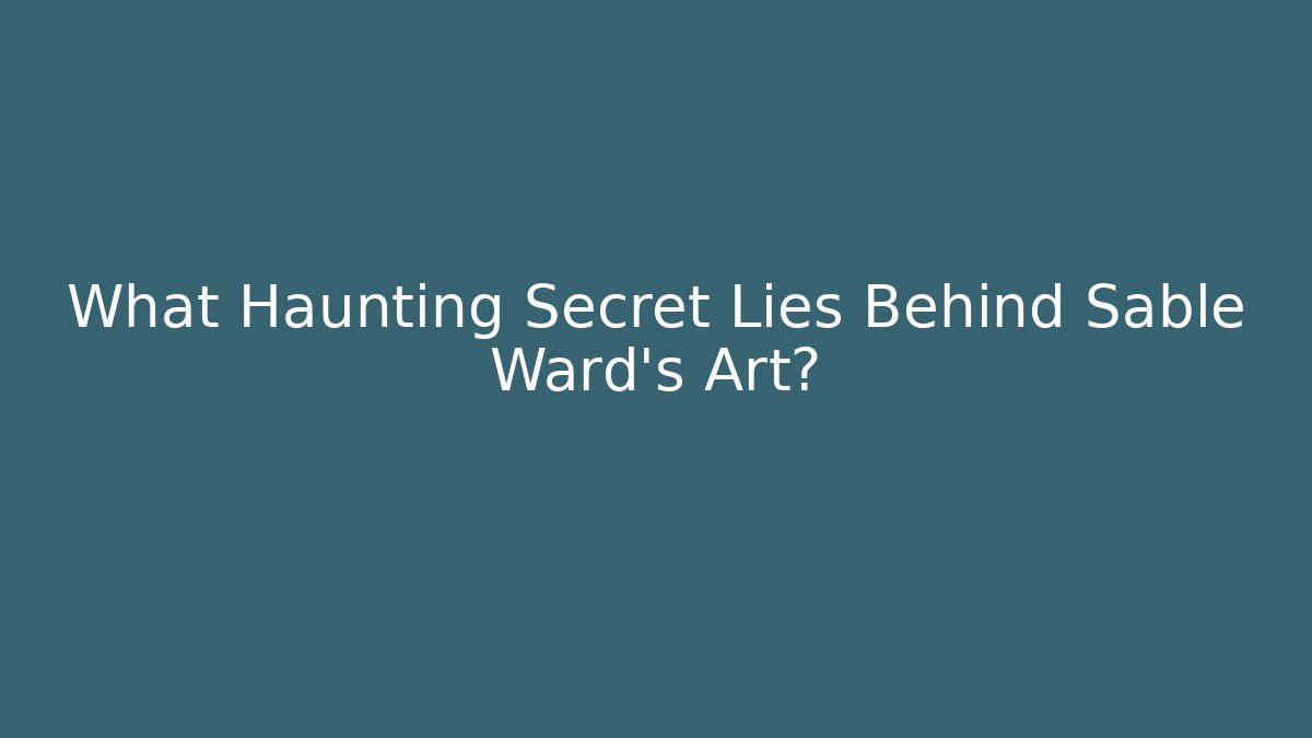 What Haunting Secret Lies Behind Sable Ward's Art?