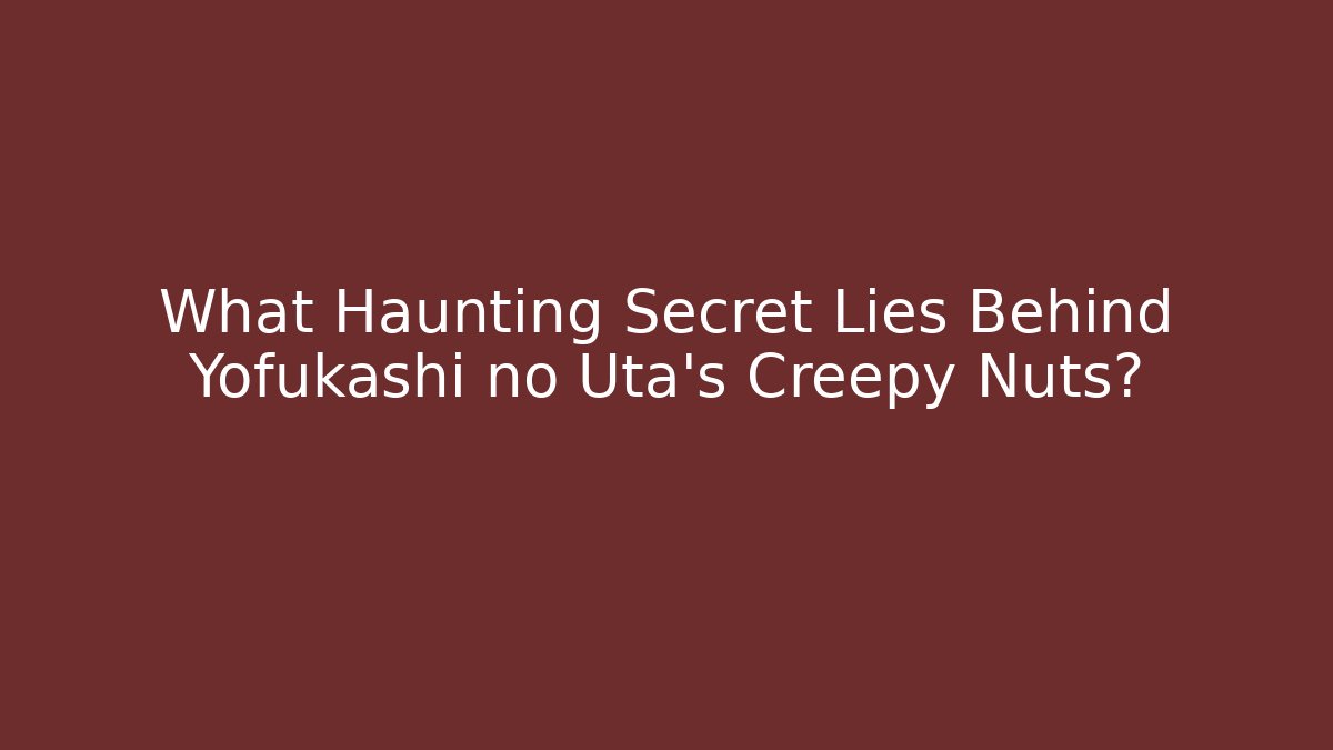 What Haunting Secret Lies Behind Yofukashi no Uta's Creepy Nuts?