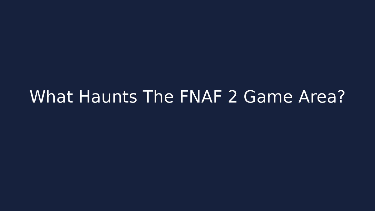 What Haunts The FNAF 2 Game Area?
