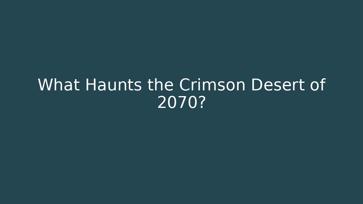 What Haunts the Crimson Desert of 2070?