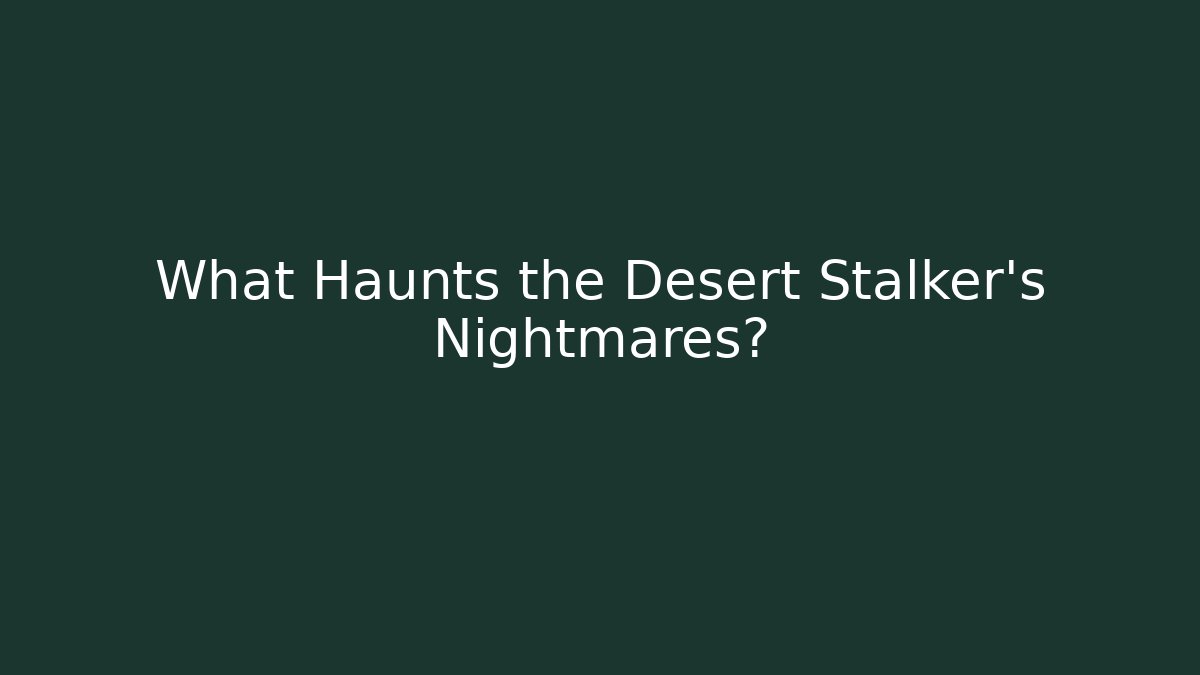 What Haunts the Desert Stalker's Nightmares?