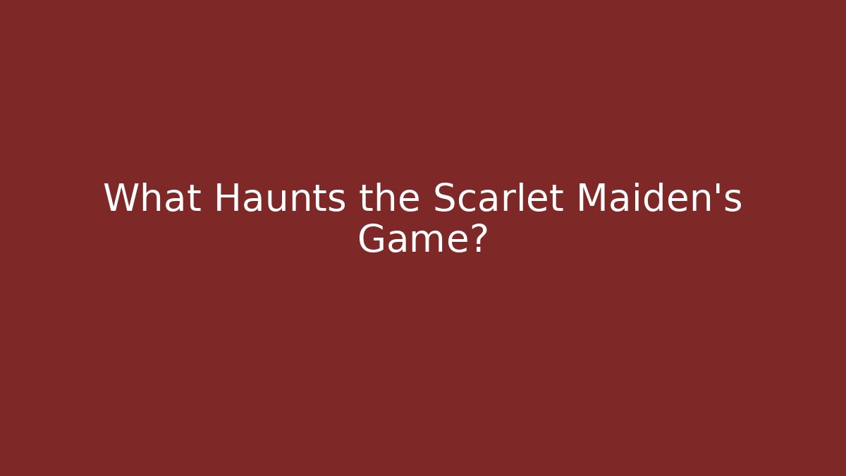 What Haunts the Scarlet Maiden's Game?
