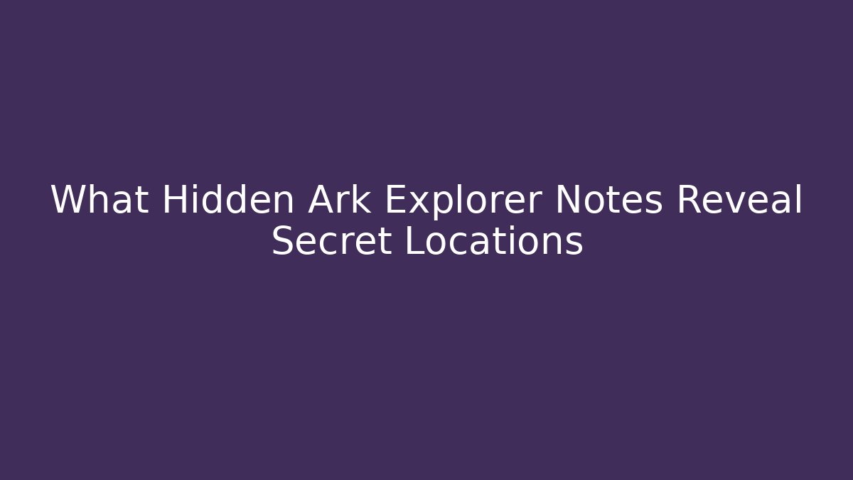 What Hidden Ark Explorer Notes Reveal Secret Locations