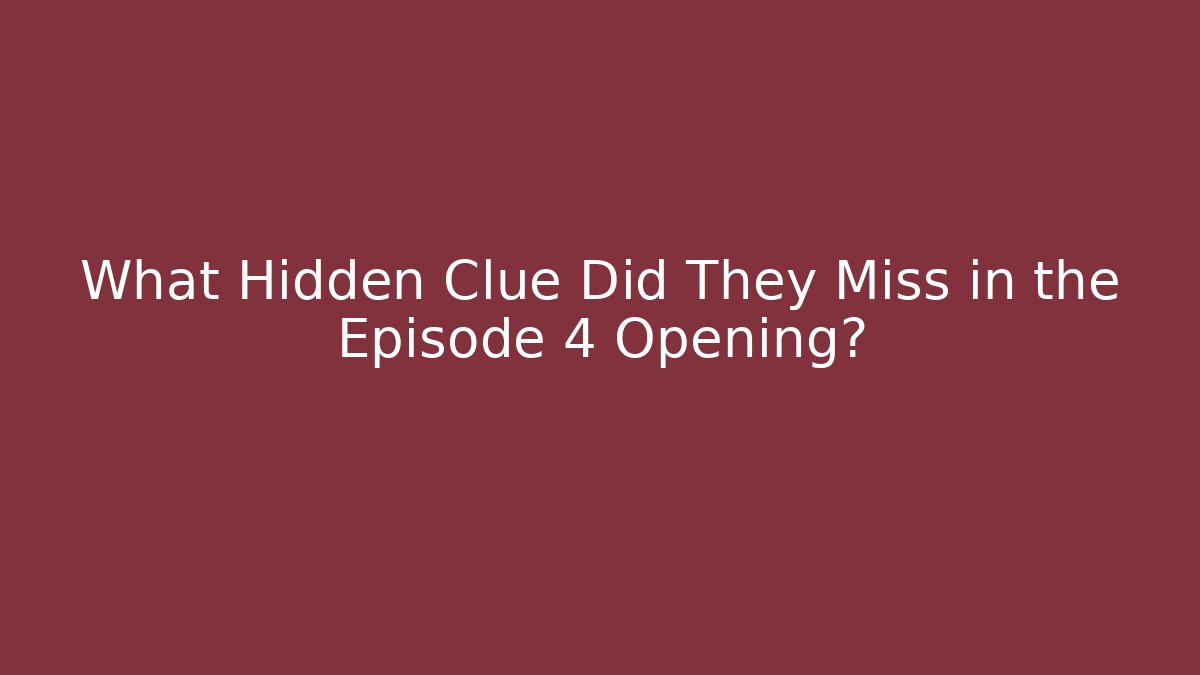 What Hidden Clue Did They Miss in the Episode 4 Opening?