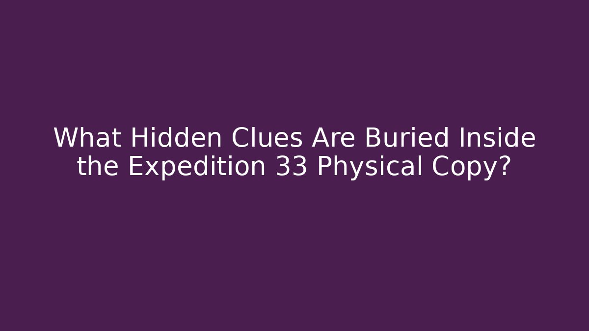 What Hidden Clues Are Buried Inside the Expedition 33 Physical Copy?