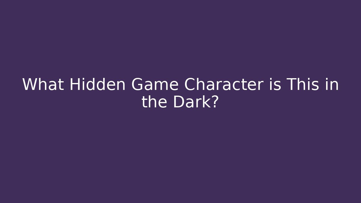 What Hidden Game Character is This in the Dark?